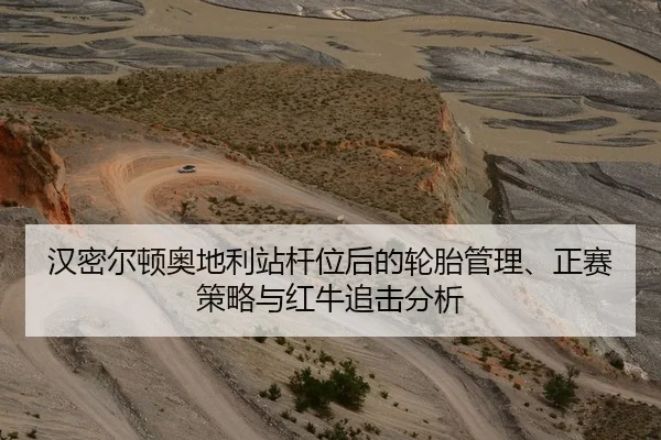 汉密尔顿奥地利站杆位后的轮胎管理、正赛策略与红牛追击分析