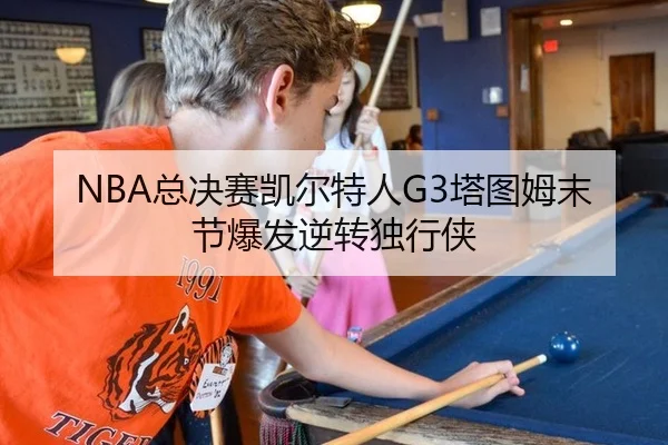 NBA总决赛凯尔特人G3塔图姆末节爆发逆转独行侠