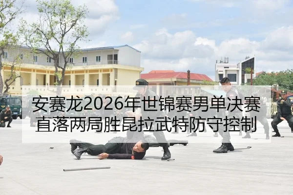 安赛龙2026年世锦赛男单决赛直落两局胜昆拉武特防守控制