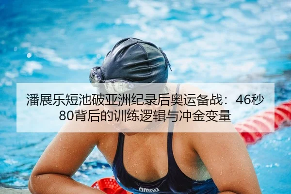 潘展乐短池破亚洲纪录后奥运备战：46秒80背后的训练逻辑与冲金变量