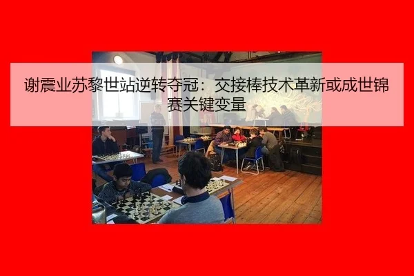 谢震业苏黎世站逆转夺冠：交接棒技术革新或成世锦赛关键变量